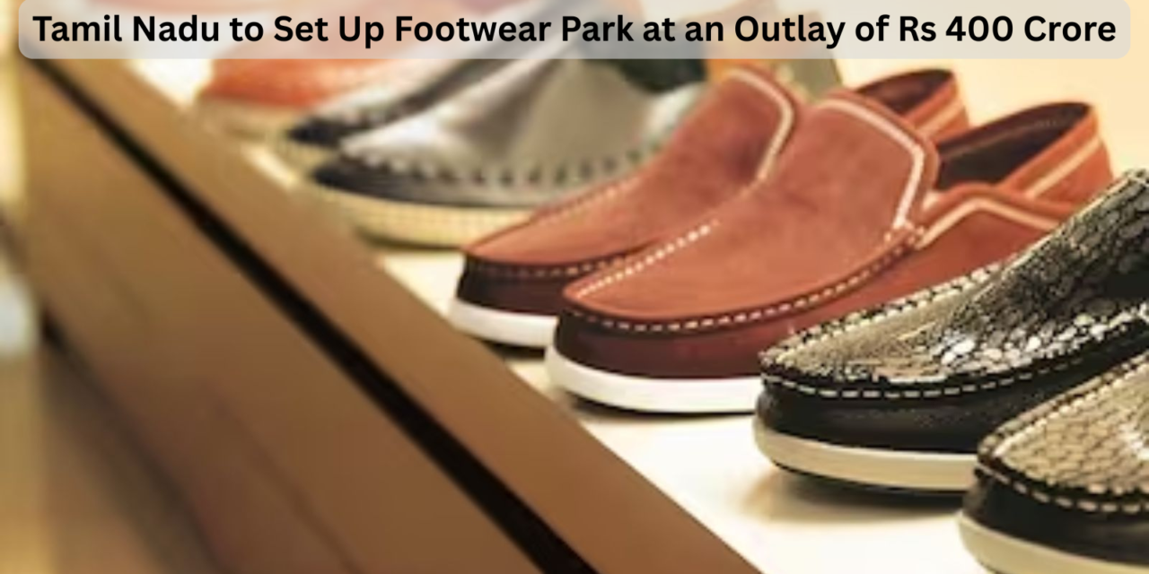 Tamil Nadu to Set Up Footwear Park at an Outlay of Rs 400 Crore