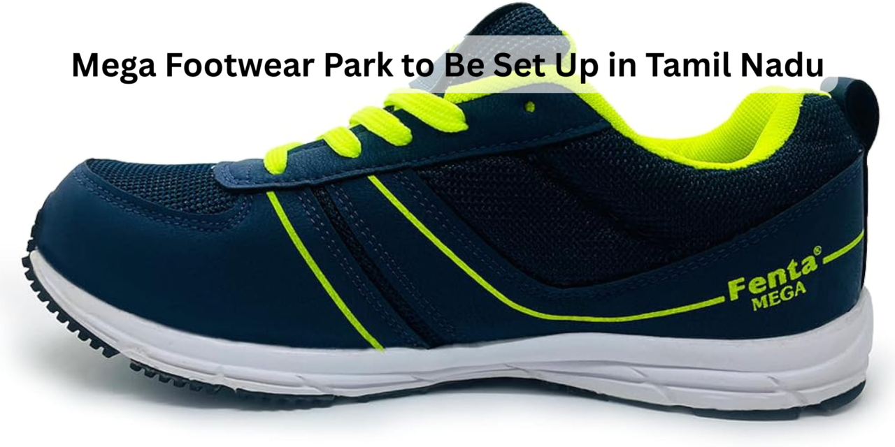 Mega Footwear Park to Be Set Up in Tamil Nadu