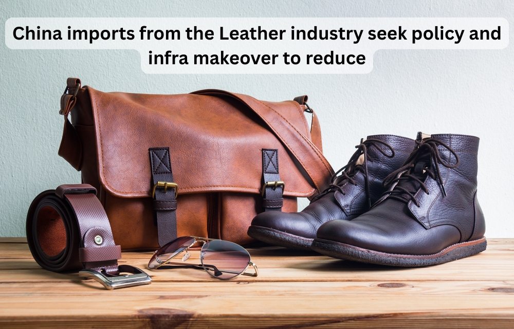China imports from the Leather industry seek policy and infra makeover to reduce