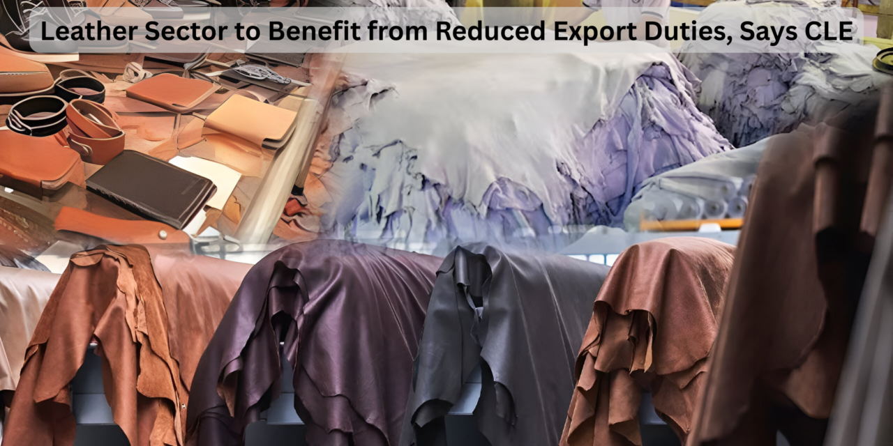 Leather Sector to Benefit from Reduced Export Duties, Says CLE
