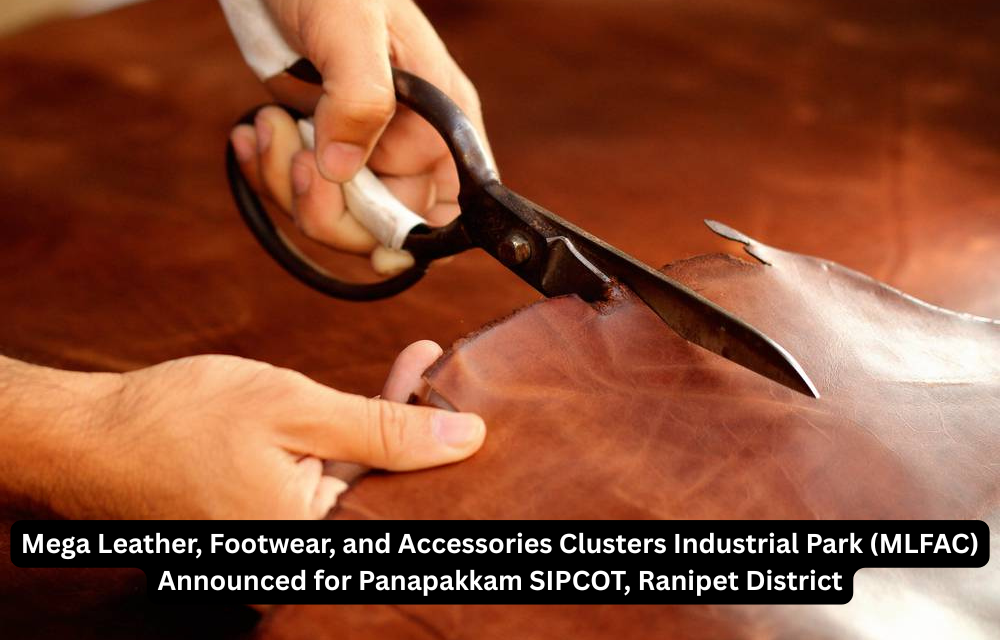 Mega Leather, Footwear, and Accessories Clusters Industrial Park (MLFAC) Announced for Panapakkam SIPCOT, Ranipet District