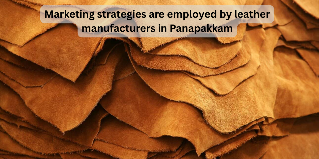 What marketing strategies are employed by leather manufacturers in Panapakkam?