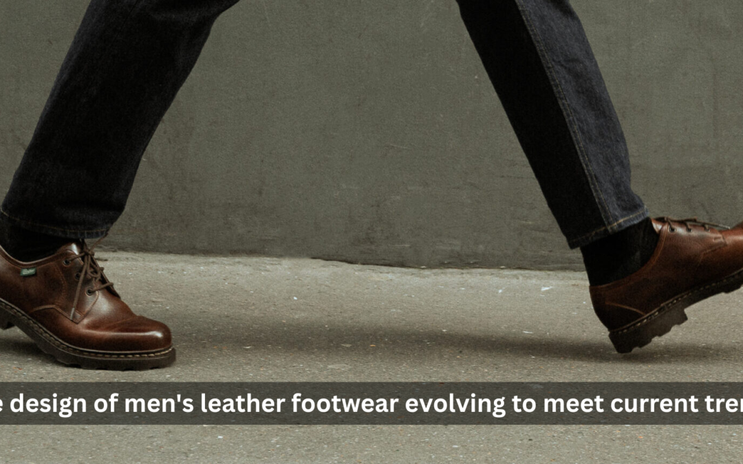 How is the design of men’s leather footwear evolving to meet current trends?