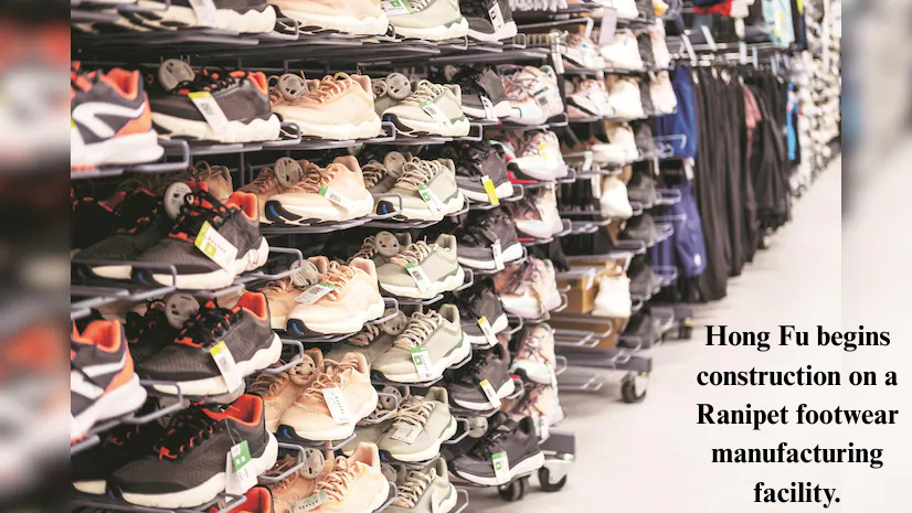 Hong Fu begins construction on a Ranipet footwear manufacturing facility.