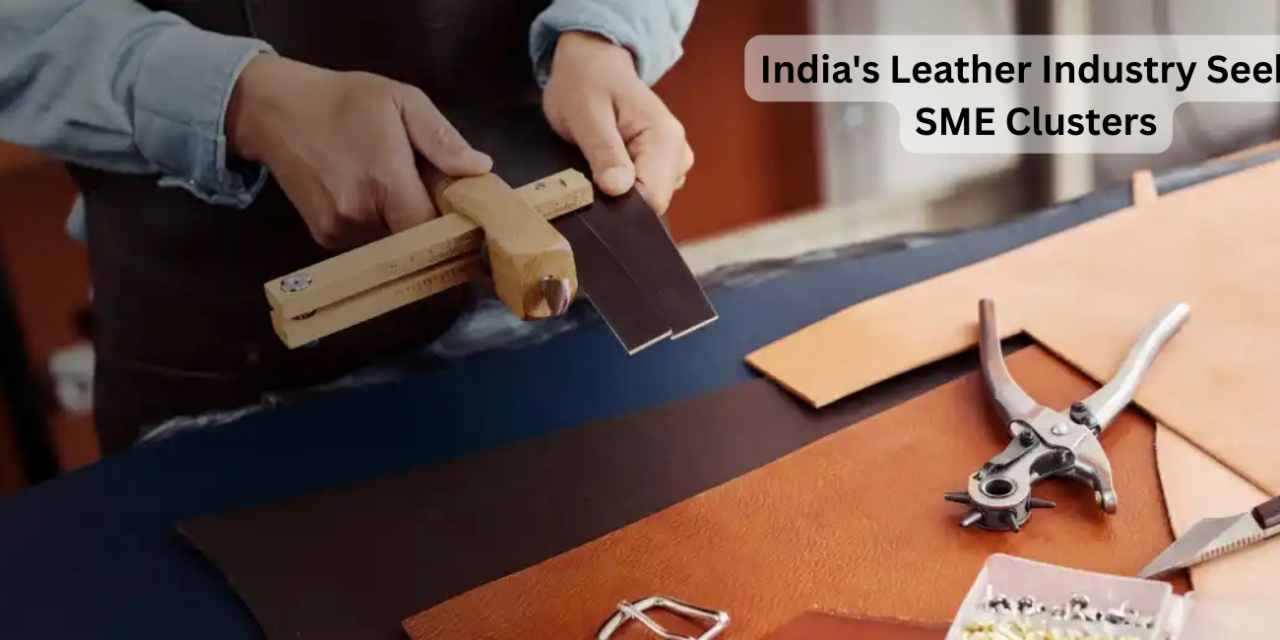 India’s Leather Industry Seeks Support for SME Clusters