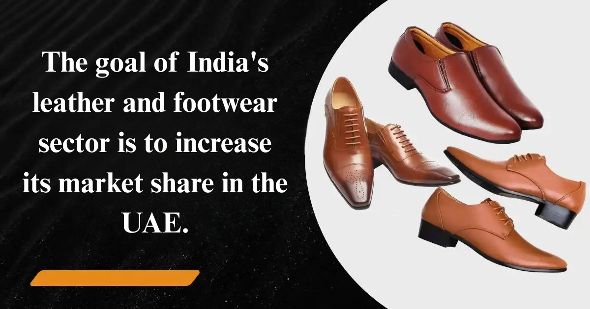 The Goal of India’s Leather and Footwear Sector is to Increase its Market Share in the UAE